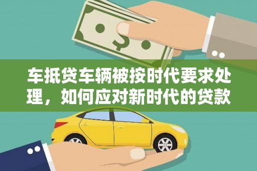 观塘车抵贷车辆被按时代要求处理，如何应对新时代的贷款挑战？