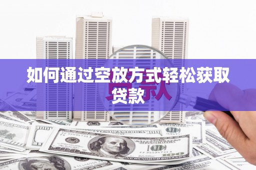开封如何通过空放方式轻松获取贷款