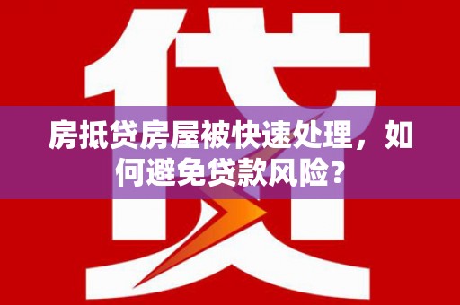 观塘房抵贷房屋被快速处理，如何避免贷款风险？