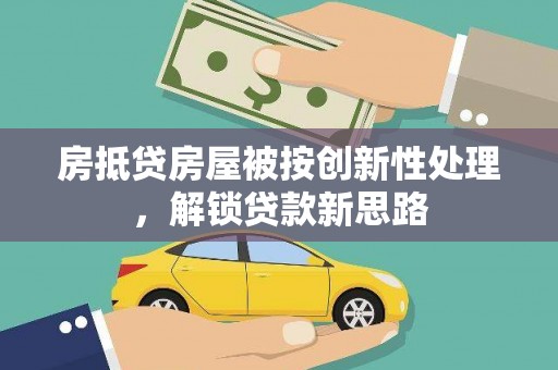 高唐房抵贷房屋被按创新性处理，解锁贷款新思路