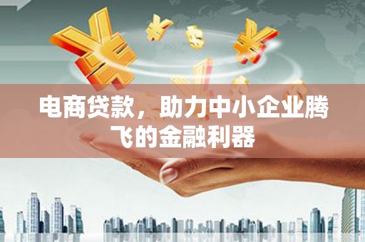 张掖电商贷款，助力中小企业腾飞的金融利器