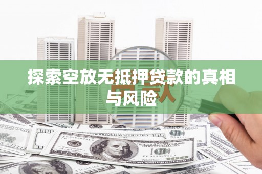 南港探索空放无抵押贷款的真相与风险