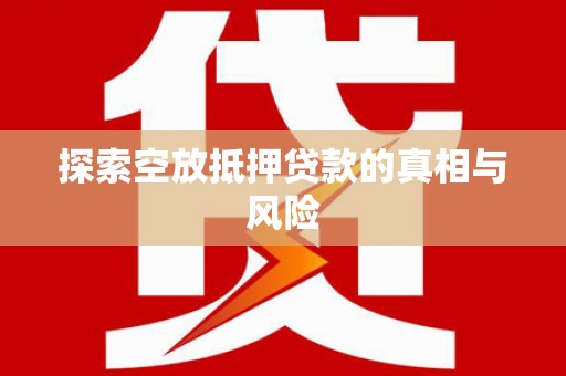 汝州探索空放抵押贷款的真相与风险