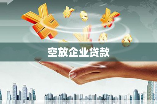 清涧空放企业贷款