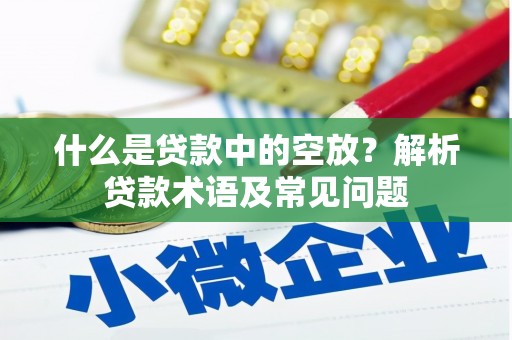 南溪什么是贷款中的空放？解析贷款术语及常见问题