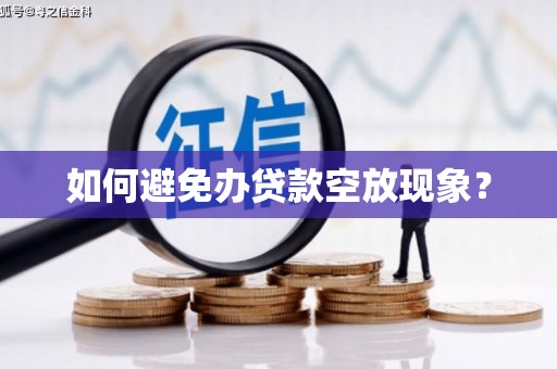 潮州如何避免办贷款空放现象？