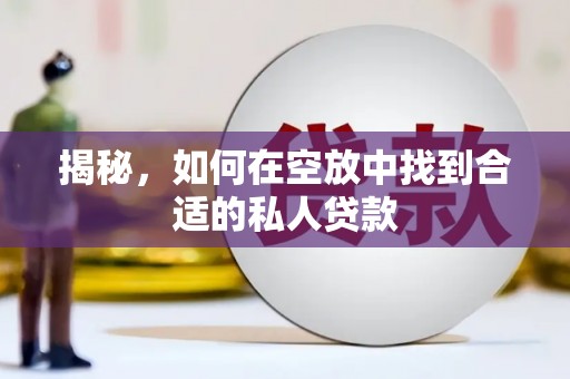 武定揭秘，如何在空放中找到合适的私人贷款