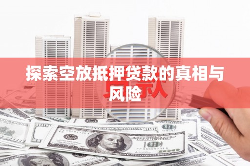 万山探索空放抵押贷款的真相与风险