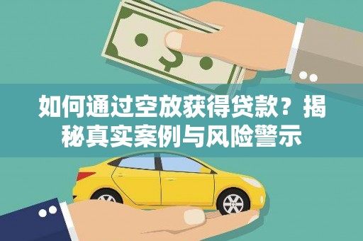 企石如何通过空放获得贷款？揭秘真实案例与风险警示
