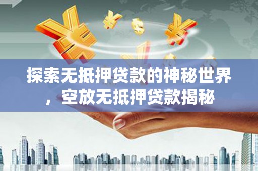 企石探索无抵押贷款的神秘世界，空放无抵押贷款揭秘