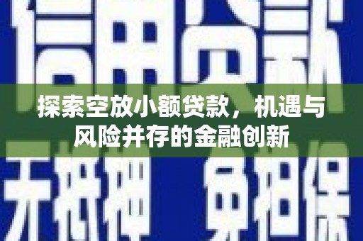 康定探索空放小额贷款，机遇与风险并存的金融创新