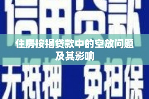 万山住房按揭贷款中的空放问题及其影响