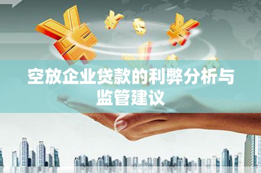 康定空放企业贷款的利弊分析与监管建议