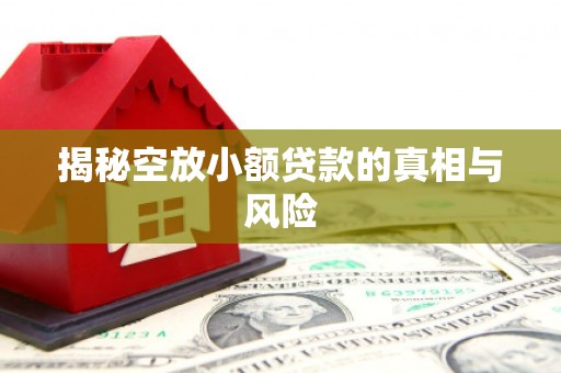 宿城揭秘空放小额贷款的真相与风险