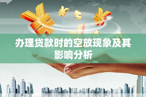 沈阳办理贷款时的空放现象及其影响分析