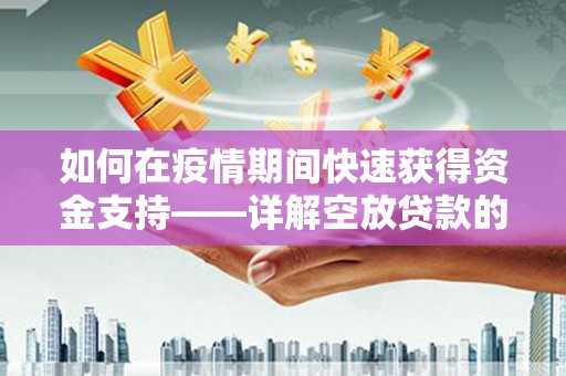造桥如何在疫情期间快速获得资金支持——详解空放贷款的申请流程与注意事项
