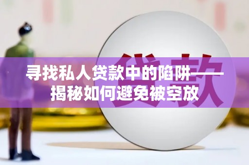 造桥寻找私人贷款中的陷阱——揭秘如何避免被空放