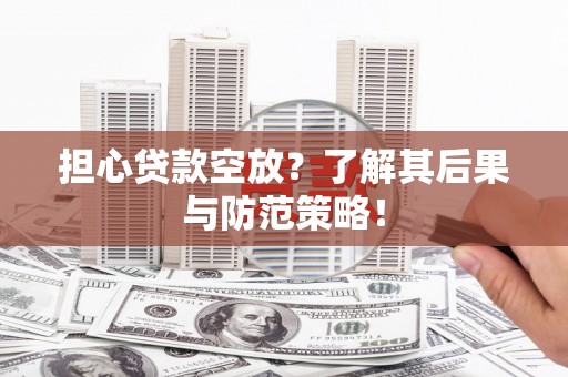 察隅担心贷款空放？了解其后果与防范策略！