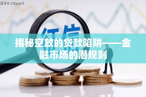 大观揭秘空放的贷款陷阱——金融市场的潜规则