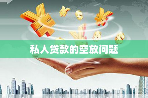 鄂尔多斯私人贷款的空放问题