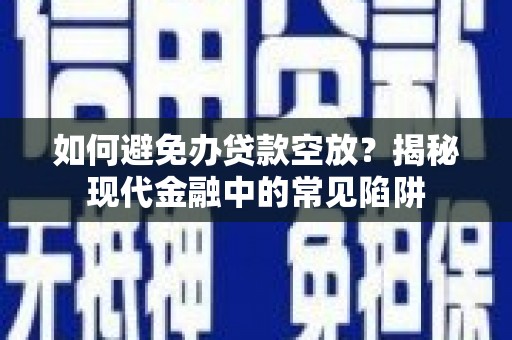 无锡如何避免办贷款空放？揭秘现代金融中的常见陷阱