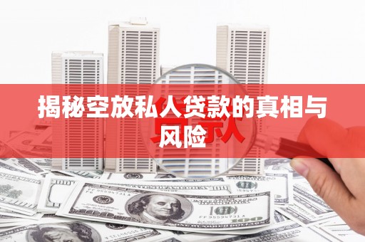 康马揭秘空放私人贷款的真相与风险