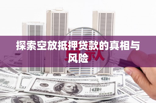 余姚探索空放抵押贷款的真相与风险