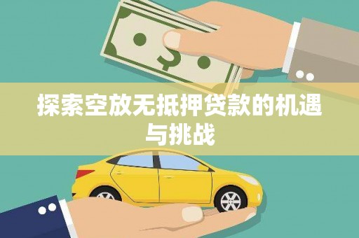 仁武探索空放无抵押贷款的机遇与挑战