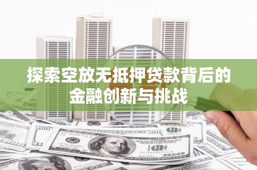 都昌探索空放无抵押贷款背后的金融创新与挑战
