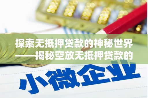 邛崃探索无抵押贷款的神秘世界——揭秘空放无抵押贷款的魅力与风险