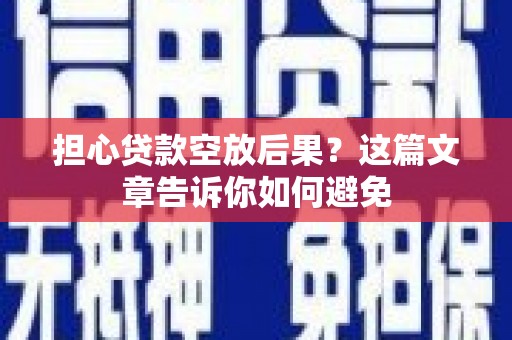龙圩担心贷款空放后果？这篇文章告诉你如何避免