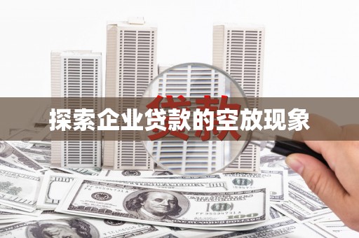铜川探索企业贷款的空放现象