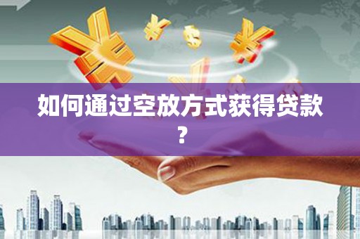 环县如何通过空放方式获得贷款？