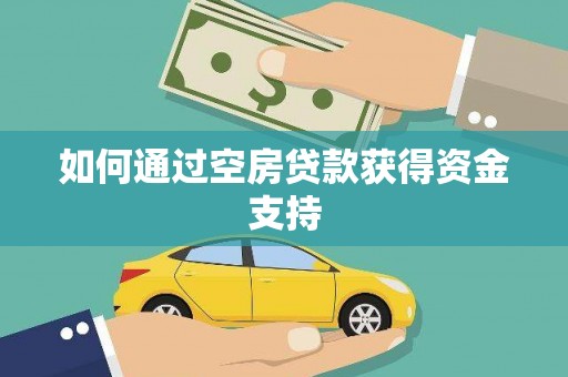 中卫如何通过空房贷款获得资金支持