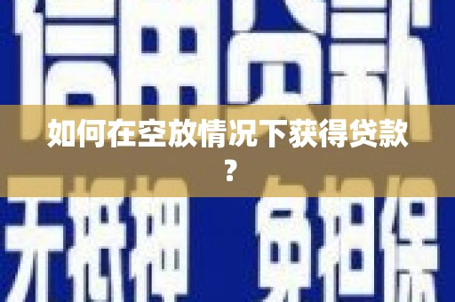 环县如何在空放情况下获得贷款？