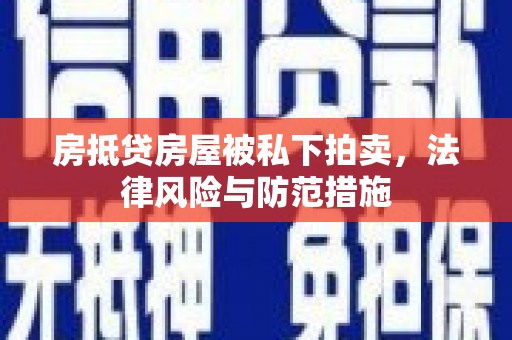 隆昌房抵贷房屋被私下拍卖，法律风险与防范措施