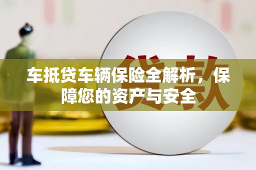 隆昌车抵贷车辆保险全解析，保障您的资产与安全