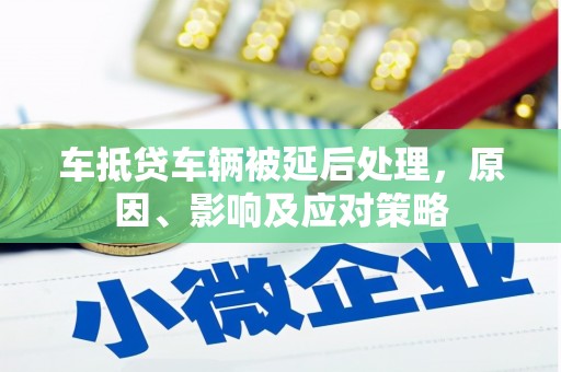 嵊泗车抵贷车辆被延后处理，原因、影响及应对策略