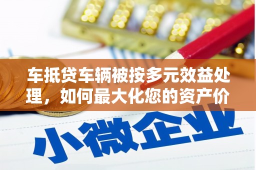 北市车抵贷车辆被按多元效益处理，如何最大化您的资产价值？