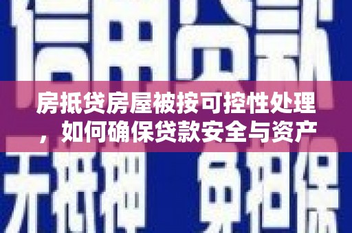 北市房抵贷房屋被按可控性处理，如何确保贷款安全与资产保值？