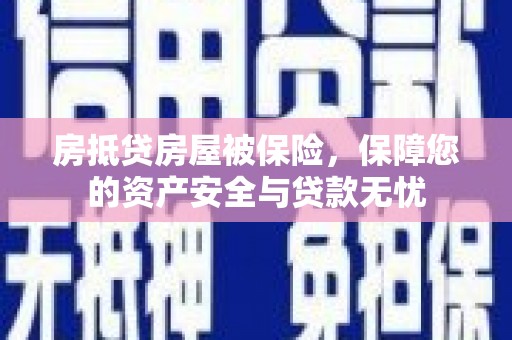 嵊泗房抵贷房屋被保险，保障您的资产安全与贷款无忧