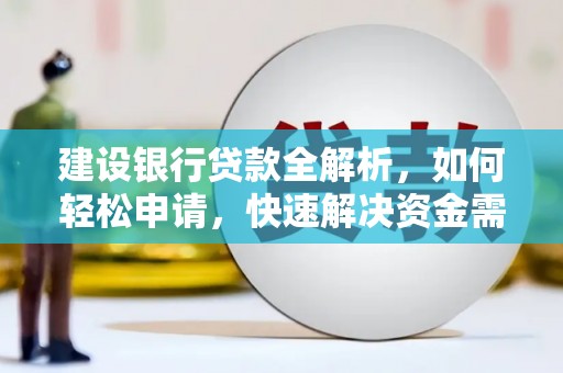 江陵建设银行贷款全解析，如何轻松申请，快速解决资金需求？