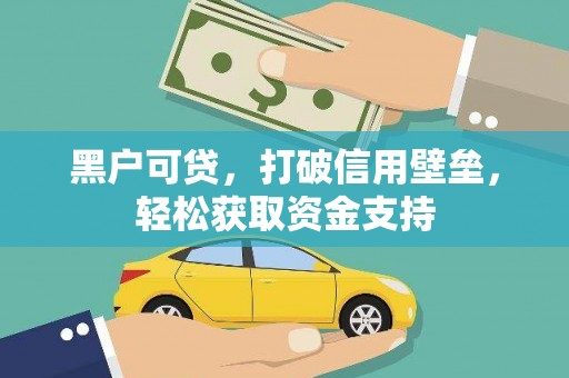 沙河口黑户可贷，打破信用壁垒，轻松获取资金支持