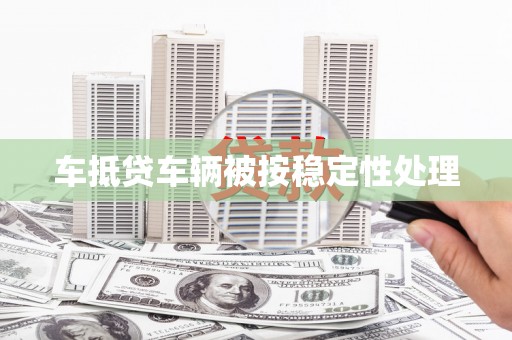 鄢陵车抵贷车辆被按稳定性处理