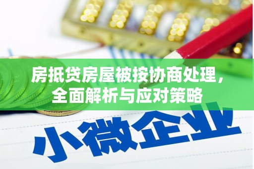 沙河口房抵贷房屋被按协商处理，全面解析与应对策略
