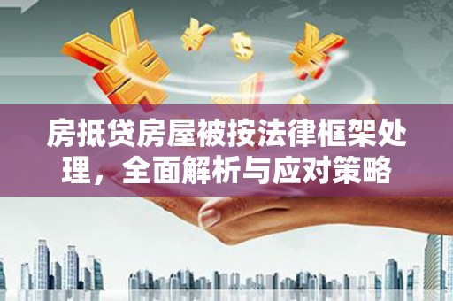 鹿野房抵贷房屋被按法律框架处理，全面解析与应对策略