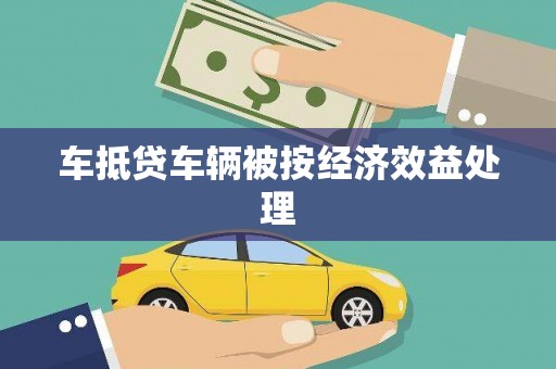 江陵车抵贷车辆被按经济效益处理