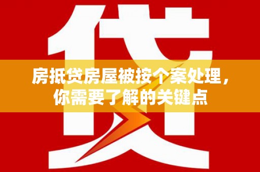 兴仁房抵贷房屋被按个案处理，你需要了解的关键点