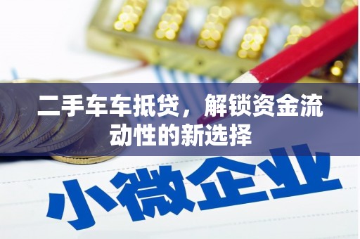 洛南二手车车抵贷，解锁资金流动性的新选择
